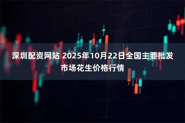 深圳配资网站 2025年10月22日全国主要批发市场花生价格行情