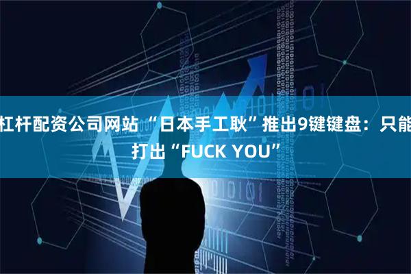 杠杆配资公司网站 “日本手工耿”推出9键键盘：只能打出“FUCK YOU”
